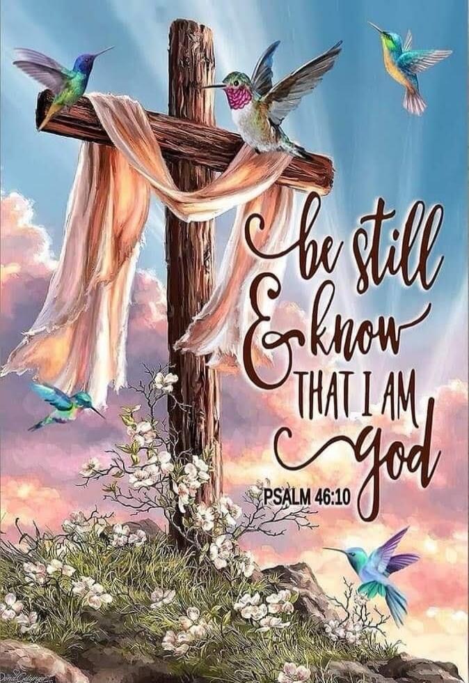 Be still and know that I am God. PSALM 46:10