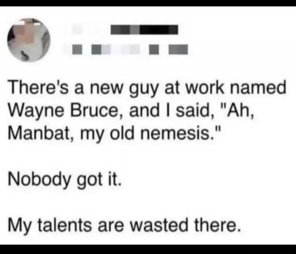 There's a new guy at work named Wayne Bruce, and I said, 