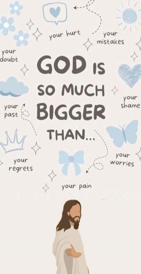 GOD IS SO MUCH BIGGER THAN... your hurt your mistakes your doubt your past your regrets your pain your worries your shame