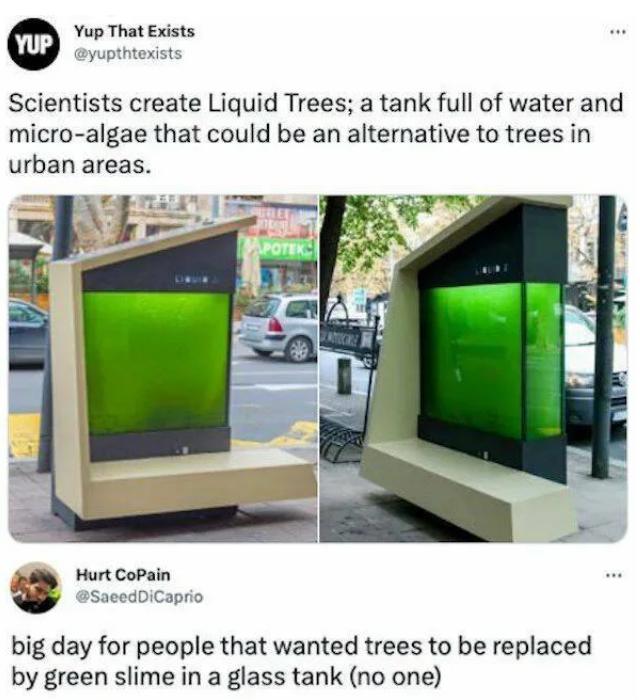 Yup That Exists Scientists create Liquid Trees a tank full of water and micro algae that could be an alternative to trees in urban areas Hurt CoPain aeedDICaprio big day for people that wanted trees to be replaced by green slime in a glass tank no one