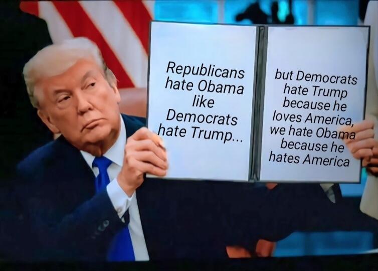 Republicans hate Obama like Democrats hate Trump... but Democrats hate Trump because he loves America, we hate Obama because he hates America