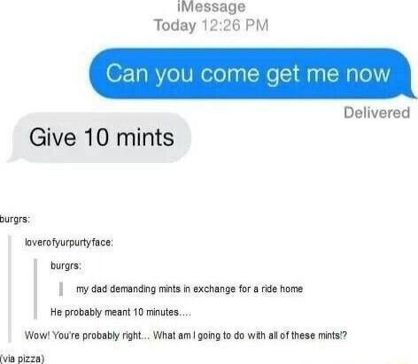 iMessage Today 1226 PM t t me ar Delivered Give 10 mints rgrs overoyupuryace burgrs y dad demanding mints i exchange for e home He probatly meant 10 inues Wow Youre probably right What am going to do with ak of these mints i aadh