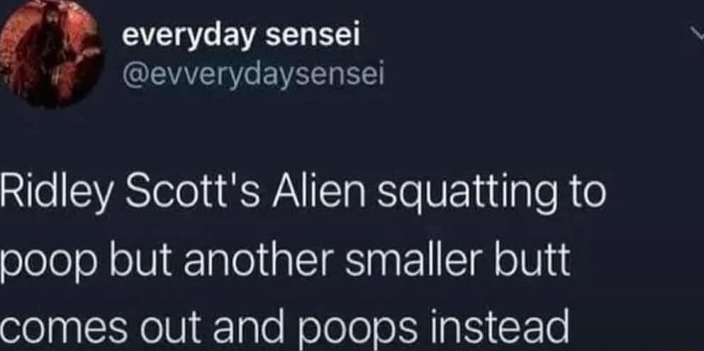 everyday sensei evverydaysensei Ridley Scotts Alien squatting to poop but another smaller butt comes out and poops instead