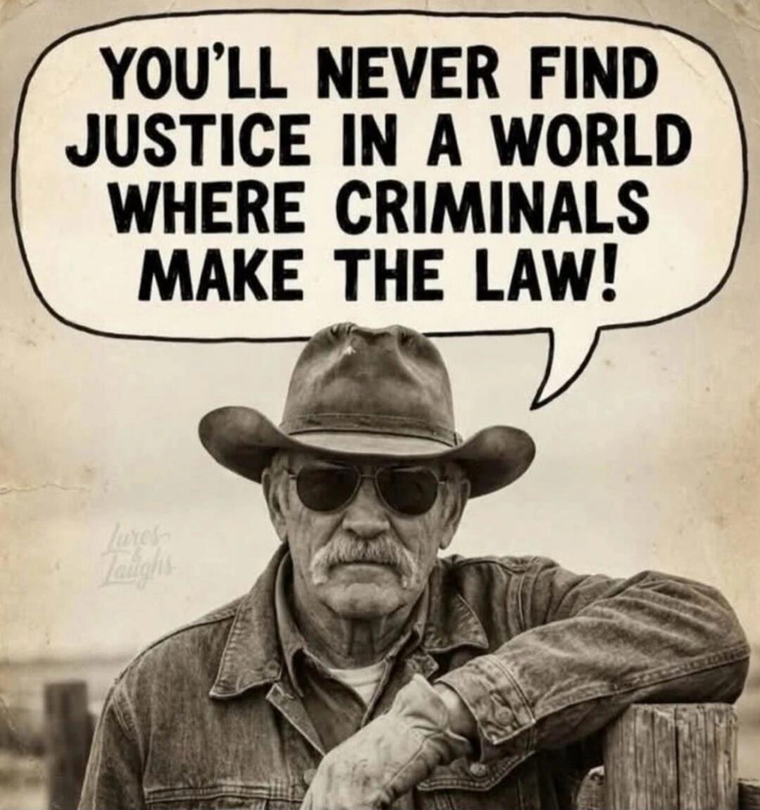 YOU'LL NEVER FIND JUSTICE IN A WORLD WHERE CRIMINALS MAKE THE LAW!