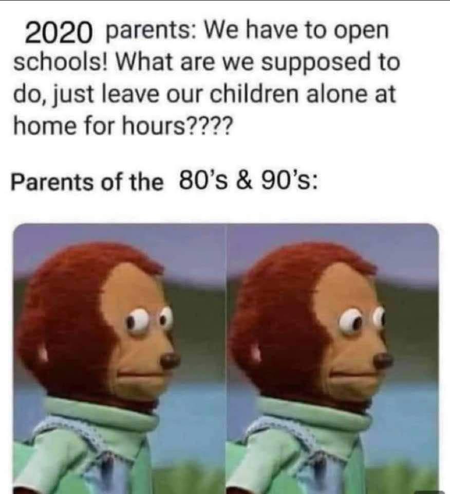2020 parents We have to open schools What are we supposed to do just leave our children alone at home for hours Parents of the 80s 90s