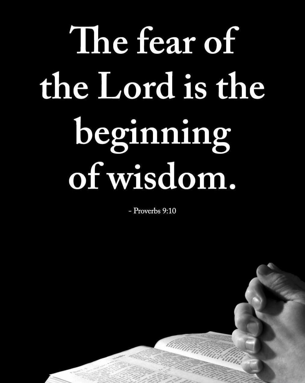 The fear of the Lord is the beginning of wisdom. - Proverbs 9:10