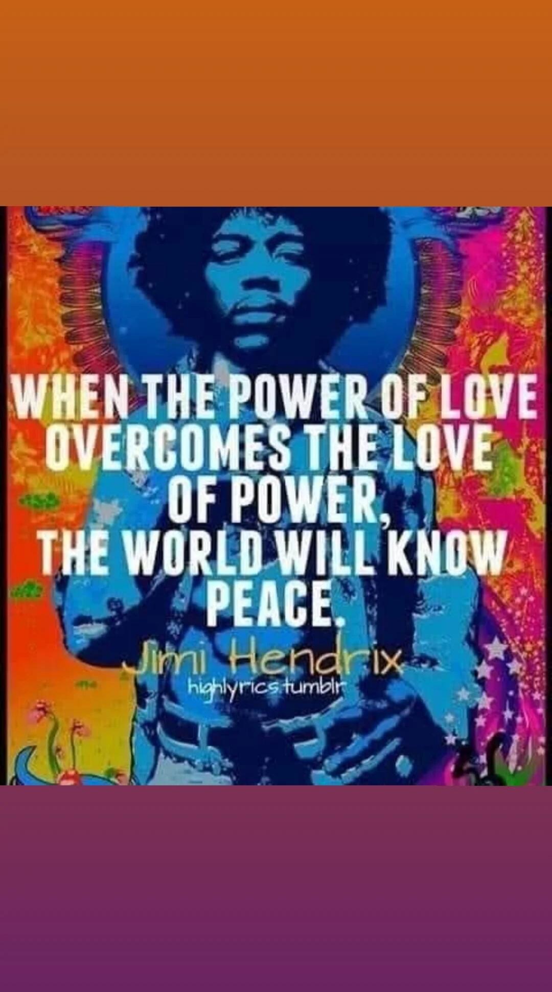 WHEN THE POWER OF LOVE OVERCOMES THE LOVE OF POWER, THE WORLD WILL KNOW PEACE. Jimi Hendrix highlyrics.tumblr
