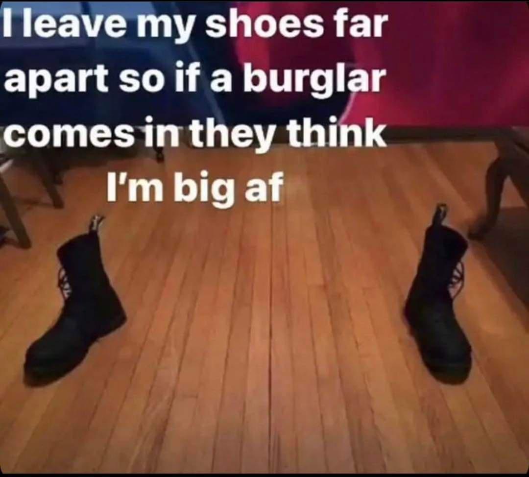 Ileave my shoes far EEL LR N LT FT comesinthey think Im big af