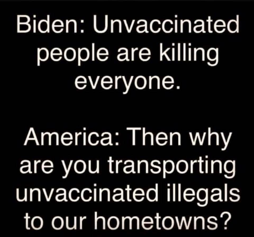 Biden Unvaccinated olcToloRTN Tgle everyone America Then why are you transporting unvaccinated illegals to our hometowns