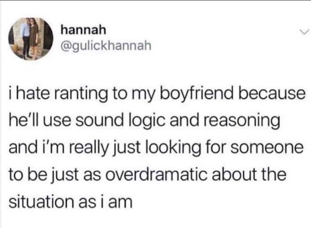 f hannah gulickhannah i hate ranting to my boyfriend because hell use sound logic and reasoning and im really just looking for someone to be just as overdramatic about the situation asiam