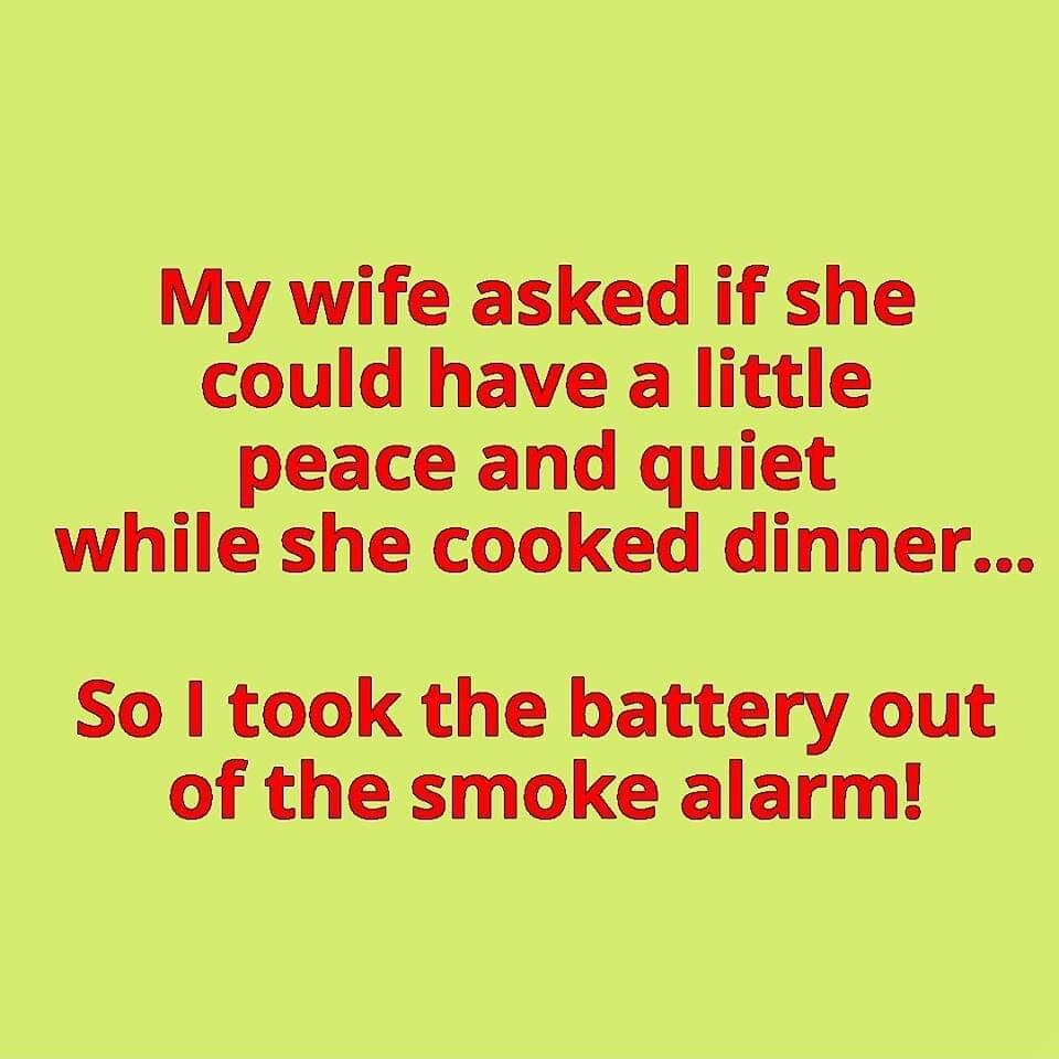 My wife asked if she could have a little peace and quiet while she cooked dinner So took the battery out of the smoke alarm