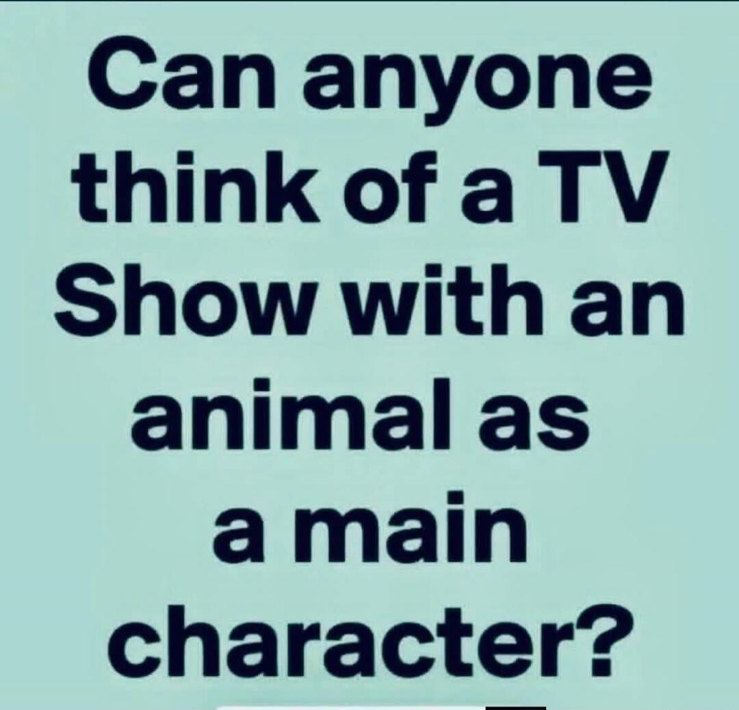 Can anyone think of a TV Show with an animal as a main character?