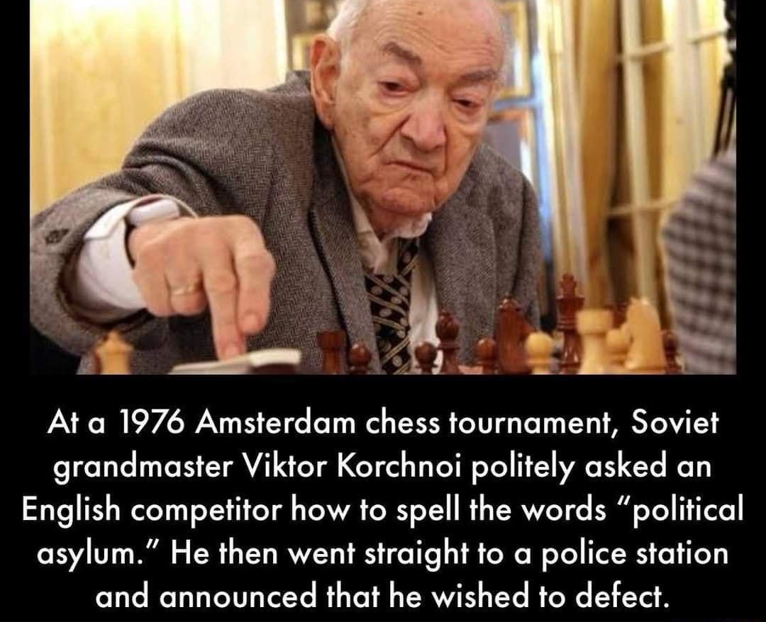 EE Db At a 1976 Amsterdam chess tournament Soviet grandmaster Viktor Korchnoi politely asked an English competitor how to spell the words political asylum He then went straight to a police station and announced that he wished to defect Bh