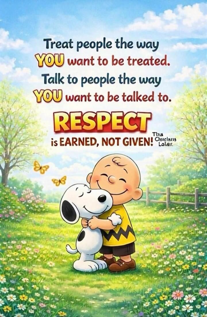 Treat people the way YOU want to be treated. Talk to people the way YOU want to be talked to. RESPECT is EARNED, NOT GIVEN! This Anciens Later.