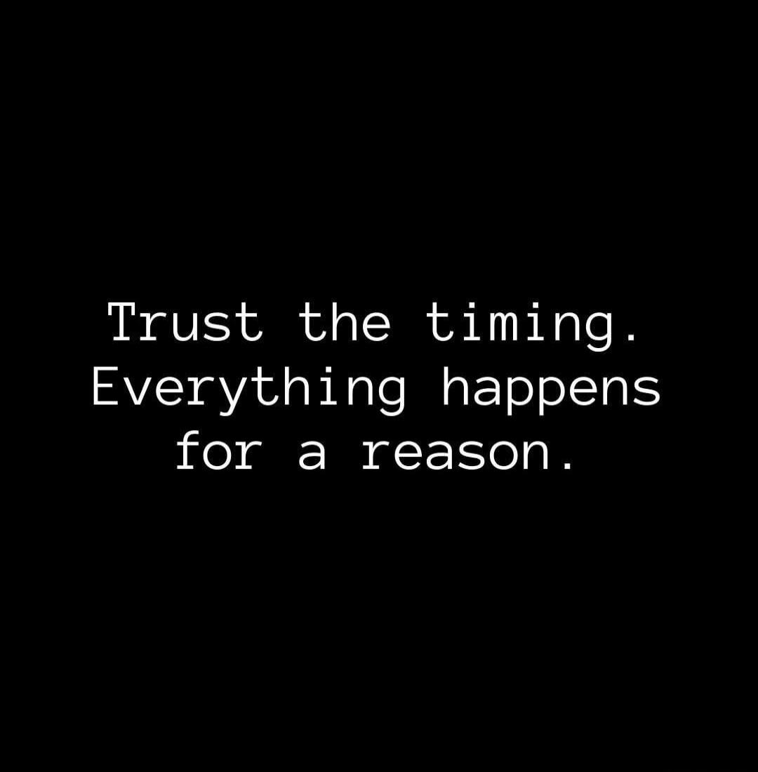 Trust the timing. Everything happens for a reason.