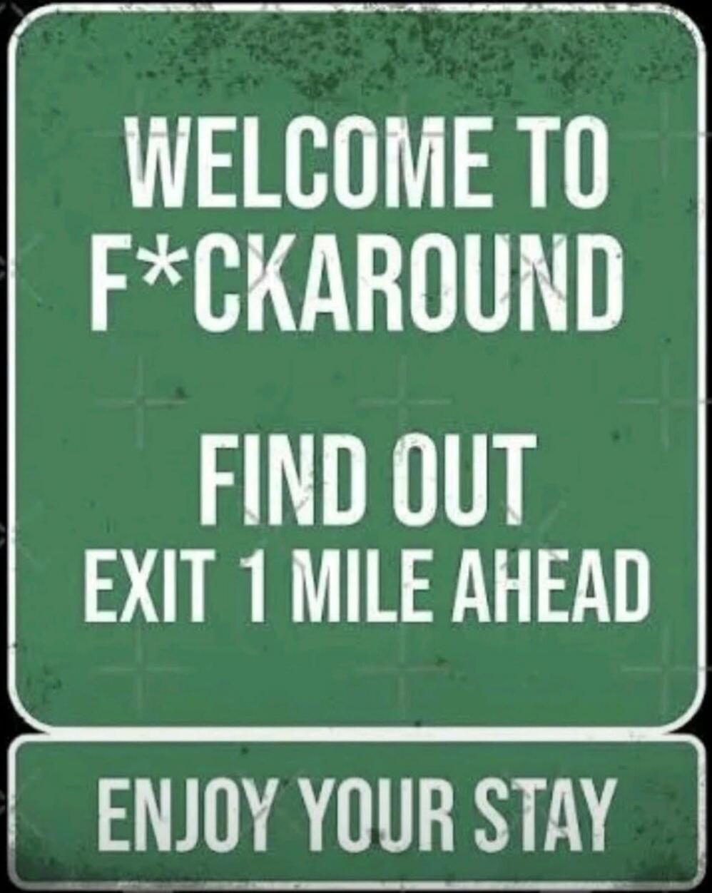 WELCOME TO F*CKAROUND FIND OUT EXIT 1 MILE AHEAD ENJOY YOUR STAY