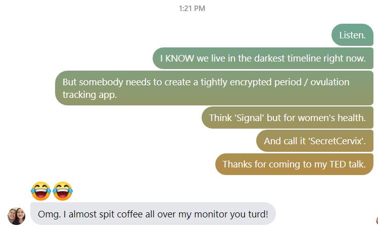 But somebody needs fo create a tightly encrypled period owiation tracking app o omo1 amost spit coffee all over my mnitor you