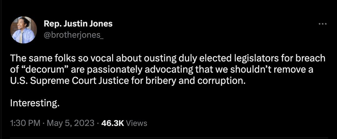 The same folks so vocal about ousting duly elected legislators for breach of decorum are passionately advocating that we shouldnt remove a US Supreme Court Justice for bribery and corruption Interesting 130 PM May 5 2023 463K Views
