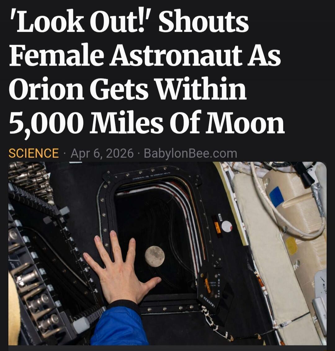 'LOOK OUT!' Shouts Female Astronaut As Orion Gets Within 5,000 Miles Of Moon. SCIENCE Apr 6, 2026 BabylonBee.com