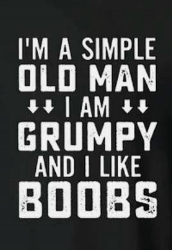 I'M A SIMPLE OLD MAN ↓↓ I AM ↓↓ GRUMPY AND I LIKE BOOBS