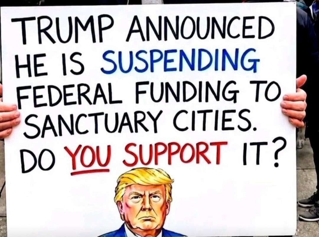 TRUMP ANNOUNCED HE IS SUSPENDING FEDERAL FUNDING TO SANCTUARY CITIES. DO YOU SUPPORT IT?