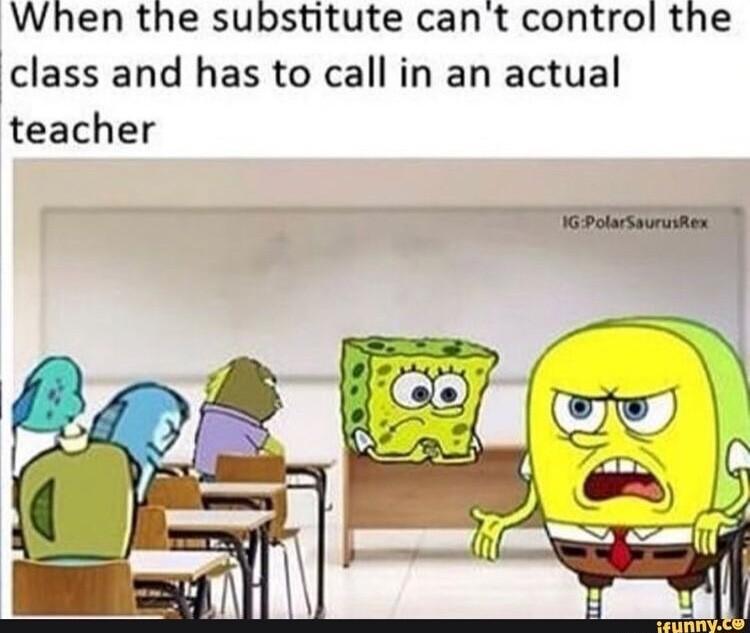 When the substitute cant control the class and has to call in an actual teacher