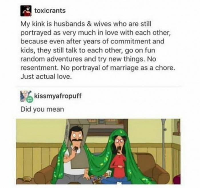 toxicrants My kink is husbands wives who are still portrayed as very much in love with each other because even after years of commitment and kids they still talk to each other go on fun random adventures and try new things No resentment No portrayal of marriage as a chore Just actual love 6 Kkissmyafropuff Did you mean