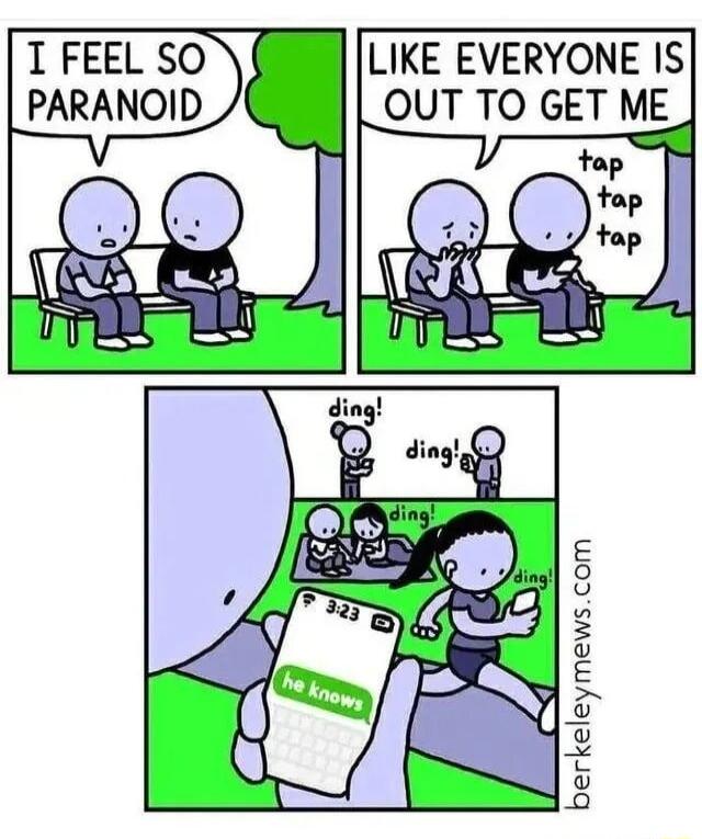 LIKE EVERYONE IS OUT TO GET ME I FEEL SO PARANOID