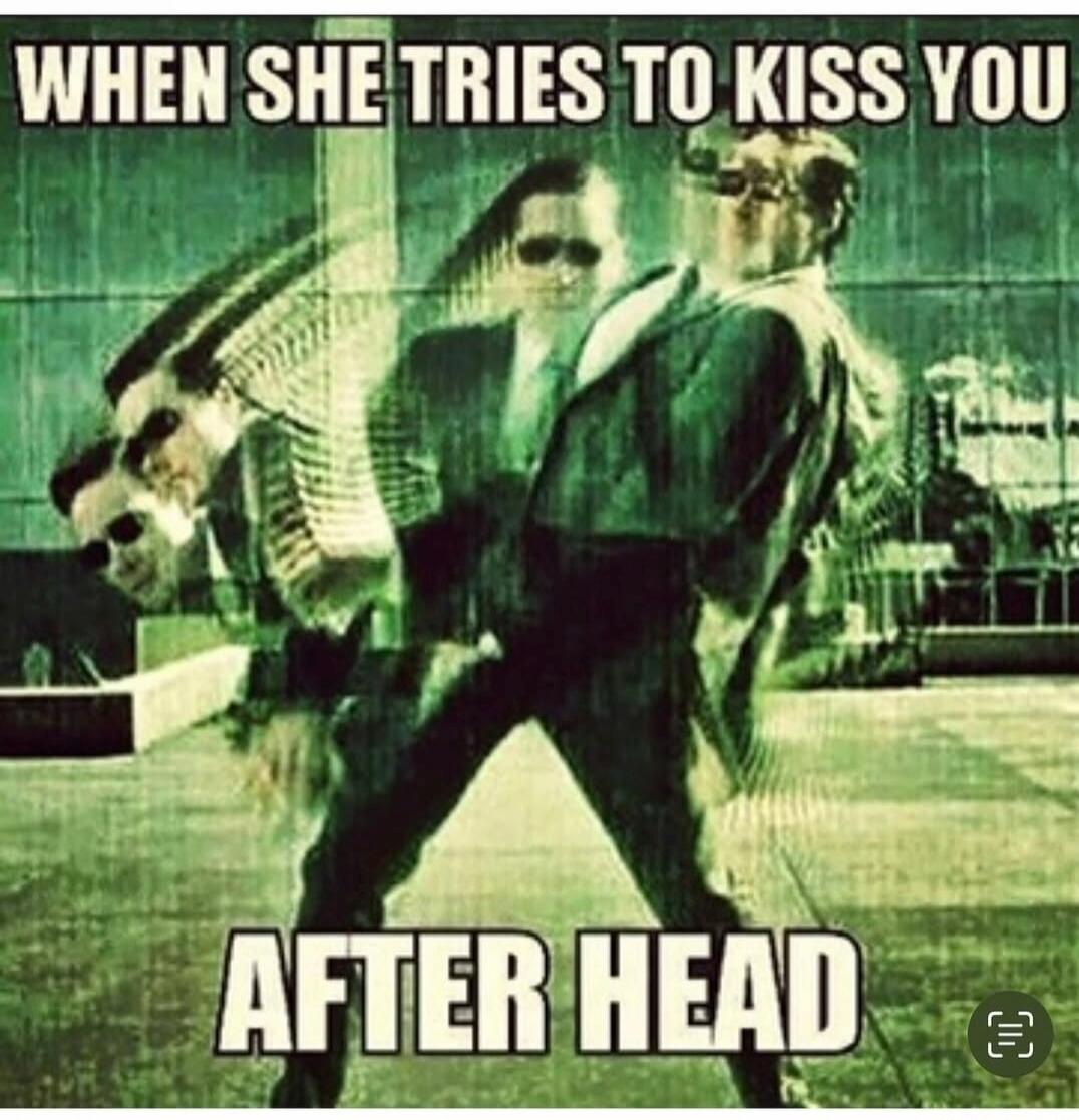 WHEN SHE TRIES TO KISS YOU AFTER HEAD