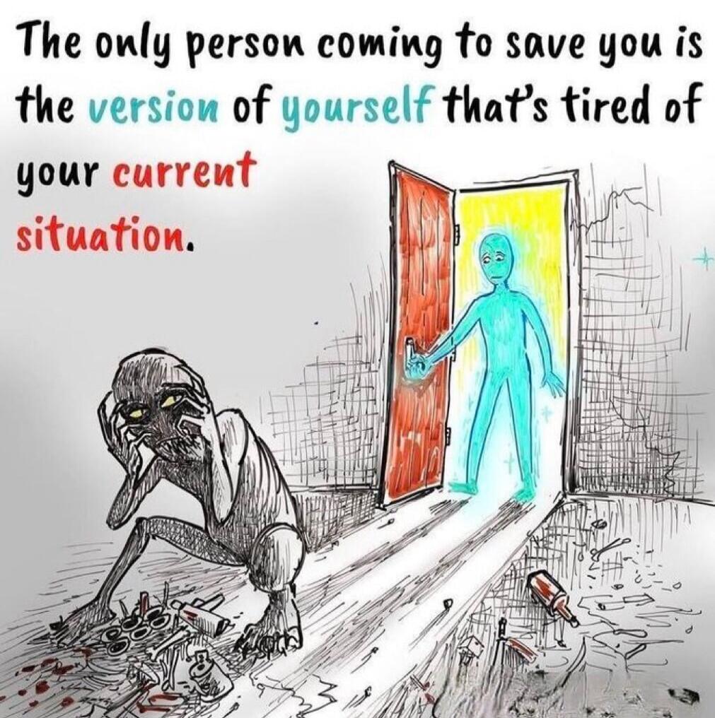 The only person coming to save you is the version of yourself that's tired of your current situation.