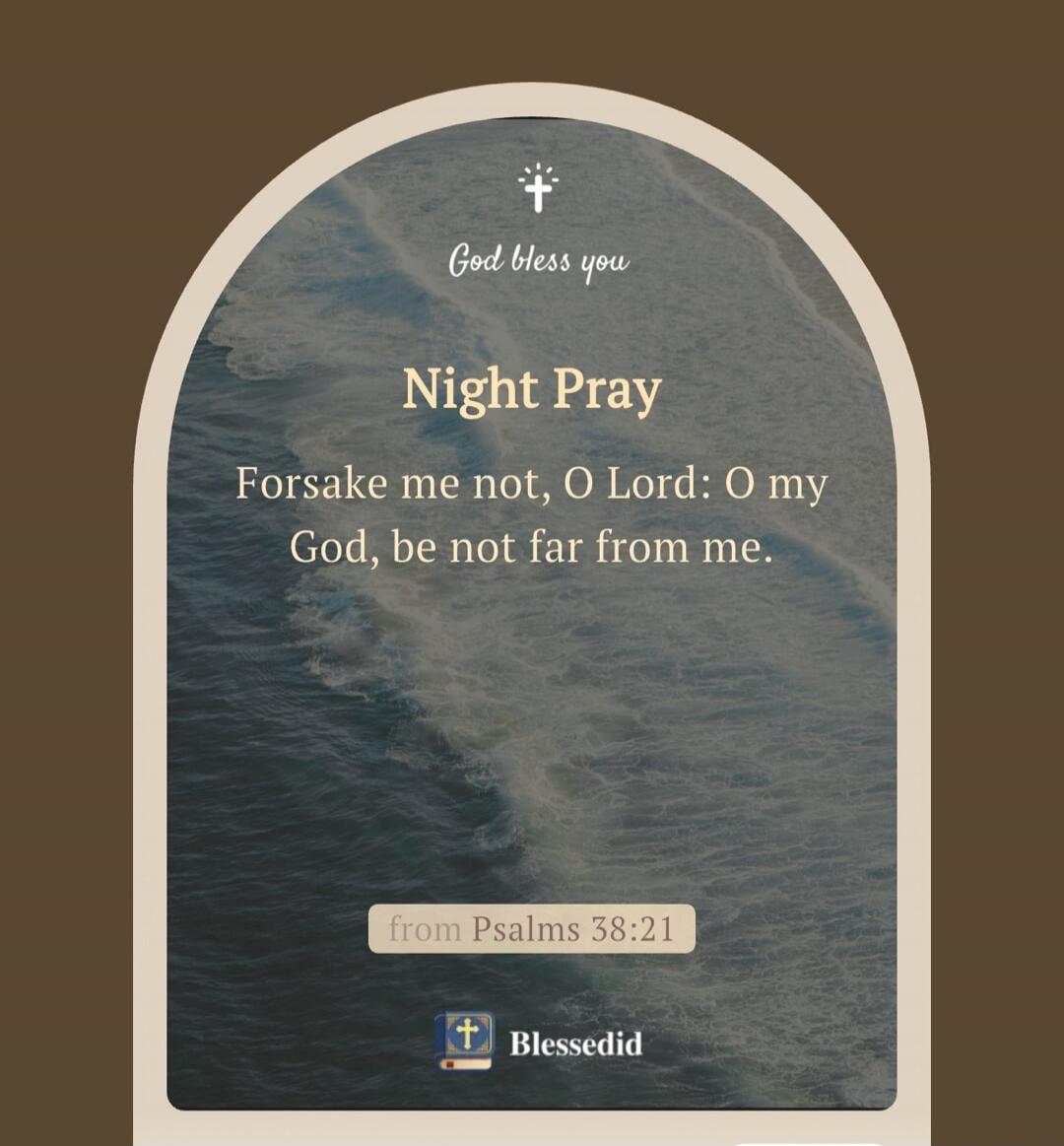 God bless you
Night Pray
Forsake me not, O Lord: O my God, be not far from me.
from Psalms 38:21
Blessedid