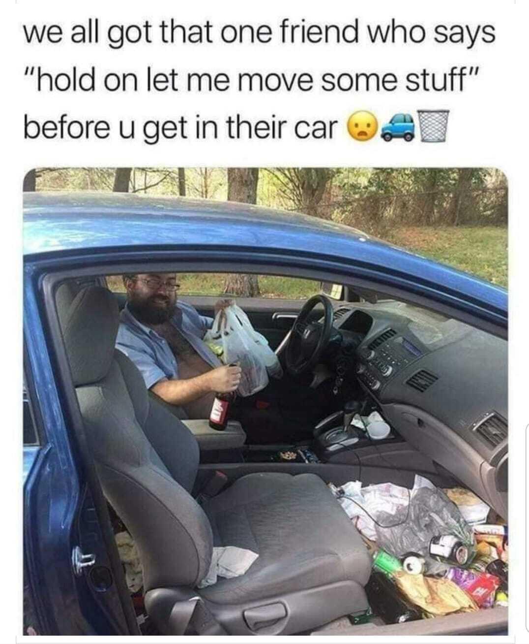 we all got that one friend who says hold on let me move some stuff before u get in their car T