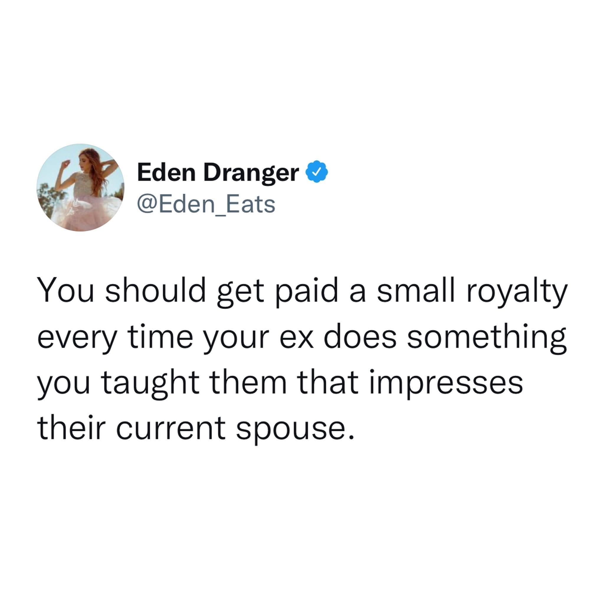 Eden Dranger 4 Eden Eats You should get paid a small royalty every time your ex does something you taught them that impresses their current spouse
