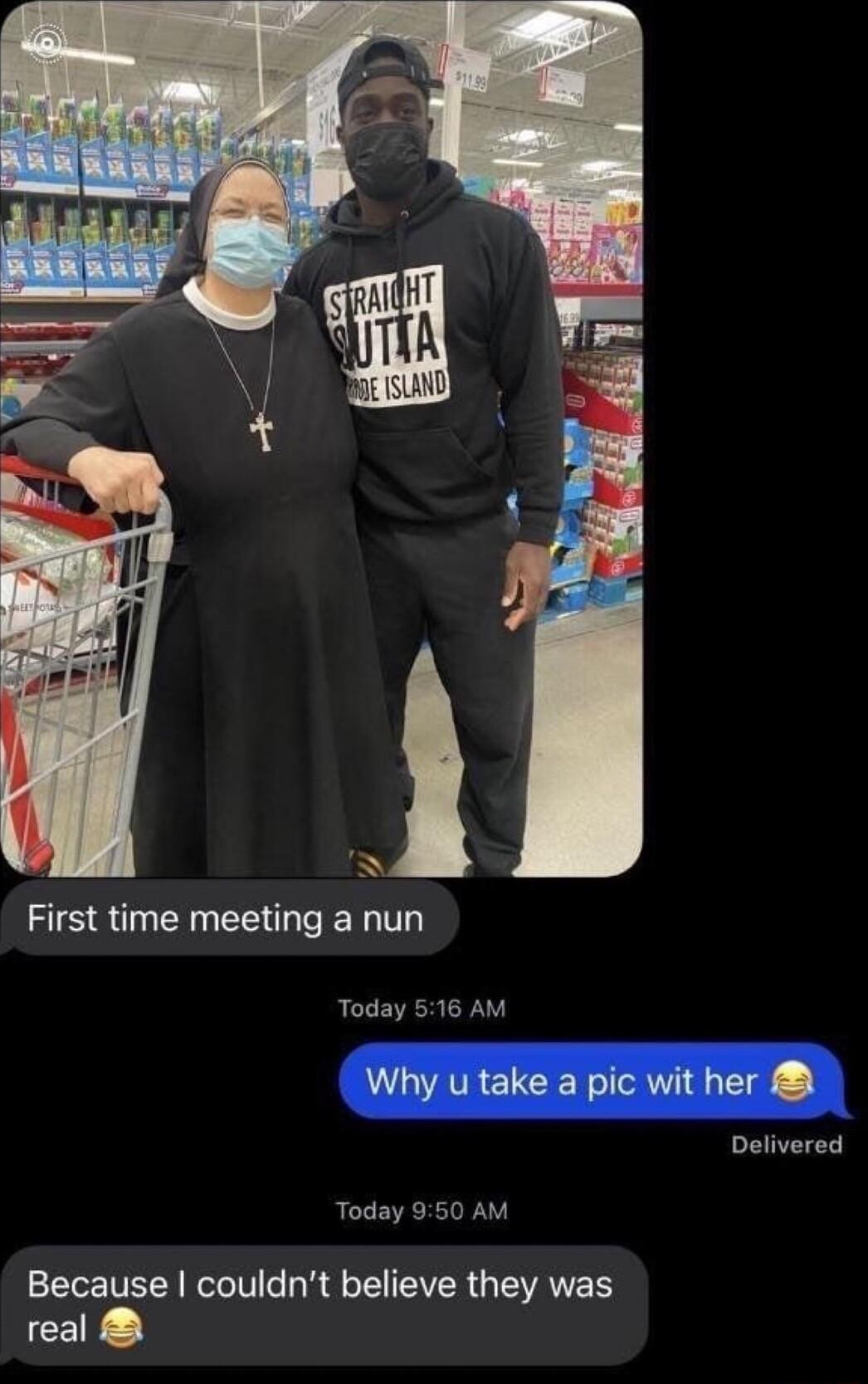 First time meeting a nun Today 516 AM Why u take a pic wit her Delivered Today 950 AM Because couldnt believe they was real