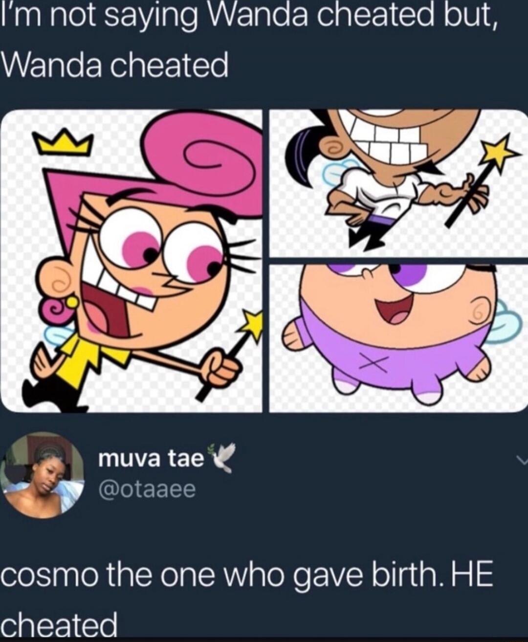 I'm not saying Wanda cheated but, Wanda cheated
cosmo the one who gave birth. HE cheated