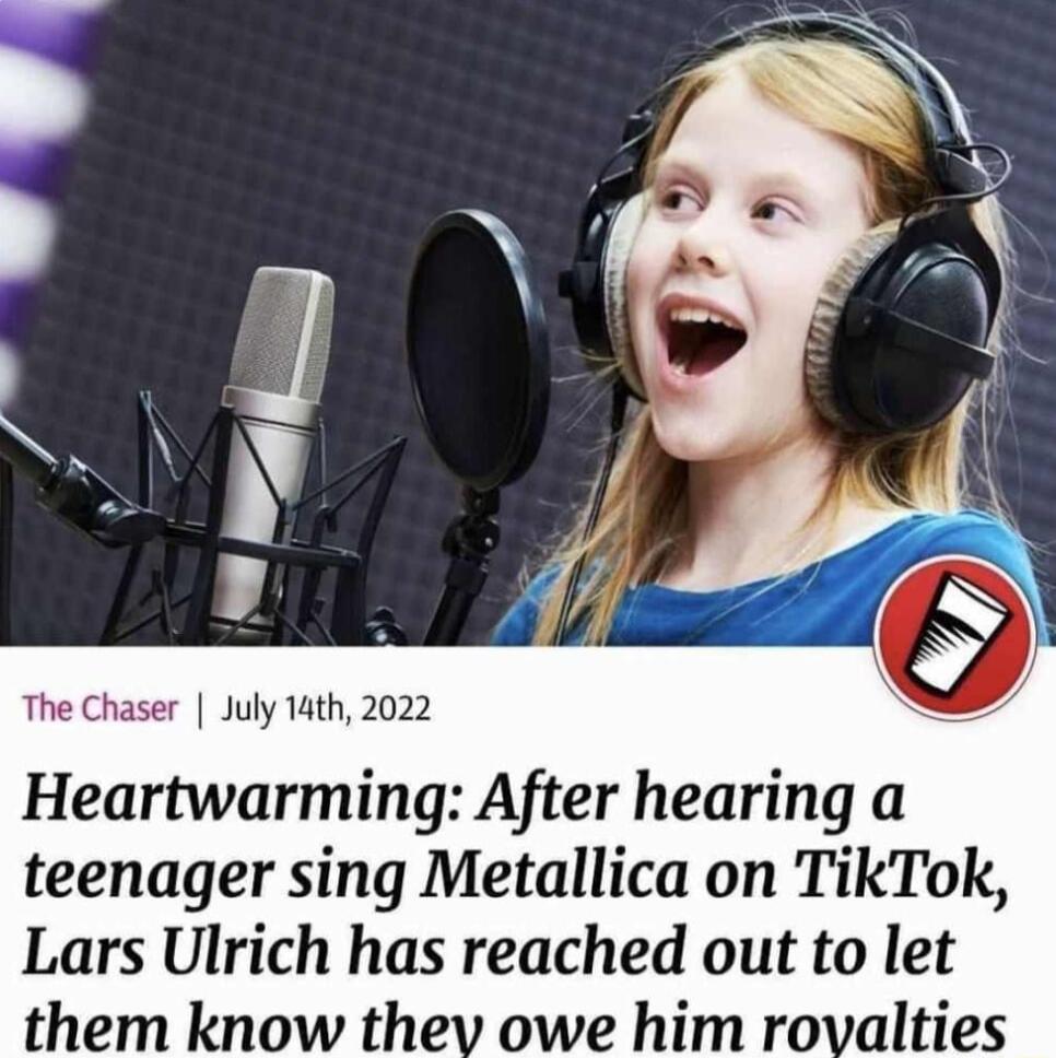 The Chaser July 14th 2022 Heartwarming After hearing a teenager sing Metallica on TikTok Lars Ulrich has reached out to let them know thev owe him rovalties