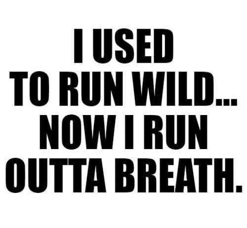 I USED TO RUN WILD... NOW I RUN OUTTA BREATH.