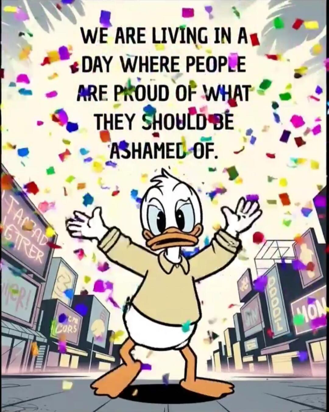 WE ARE LIVING IN A DAY WHERE PEOPLE ARE PROUD OF WHAT THEY SHOULD BE ASHAMED OF.