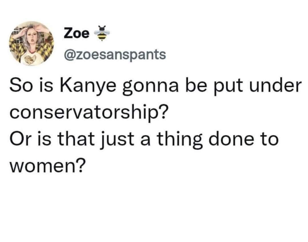 ma Zoe X zoesanspants So is Kanye gonna be put under conservatorship Or is that just a thing done to women