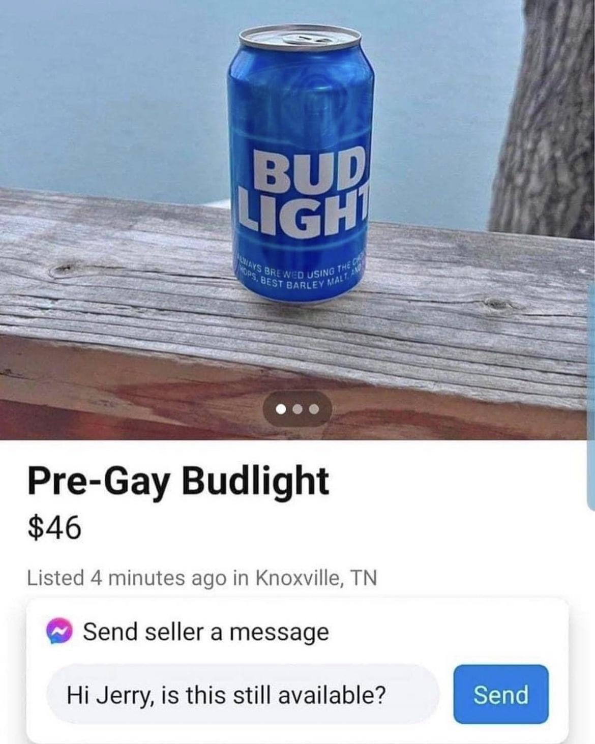 Pre Gay Budlight 46 Listed 4 minutes ago in Knoxville TN 2 Send seller a message Hi Jerry is this still available SEILN