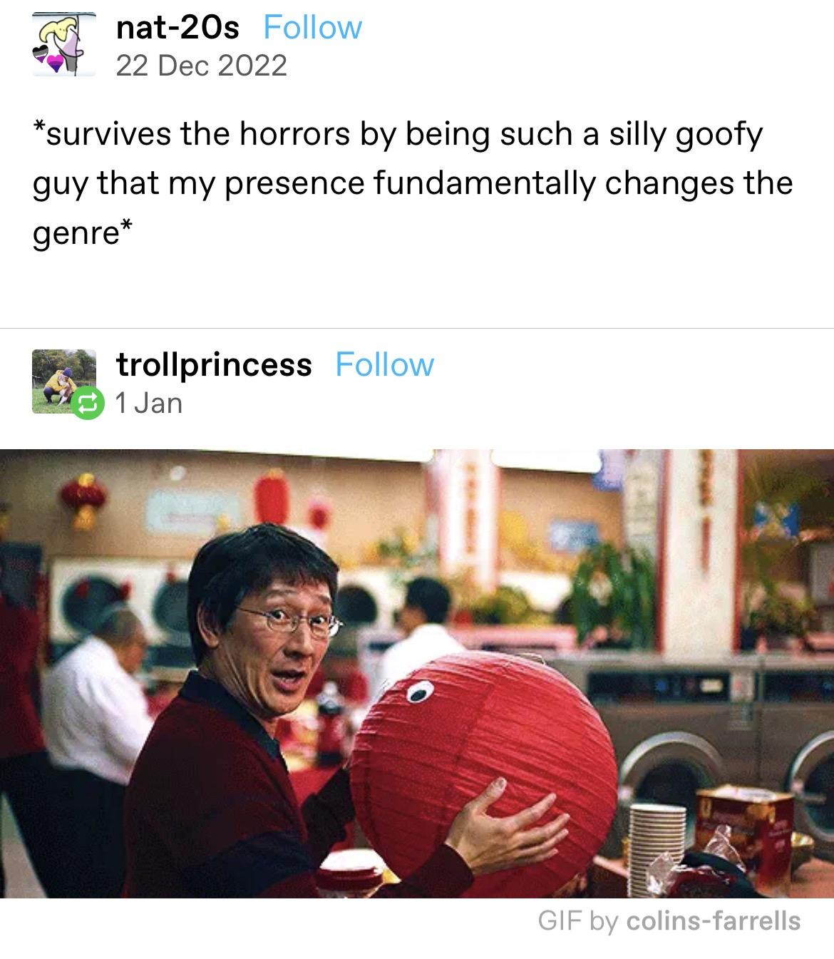 nat 20s Follow O 22 Dec 2022 survives the horrors by being such a silly goofy guy that my presence fundamentally changes the genre trollprincess Follow 45 1Jan