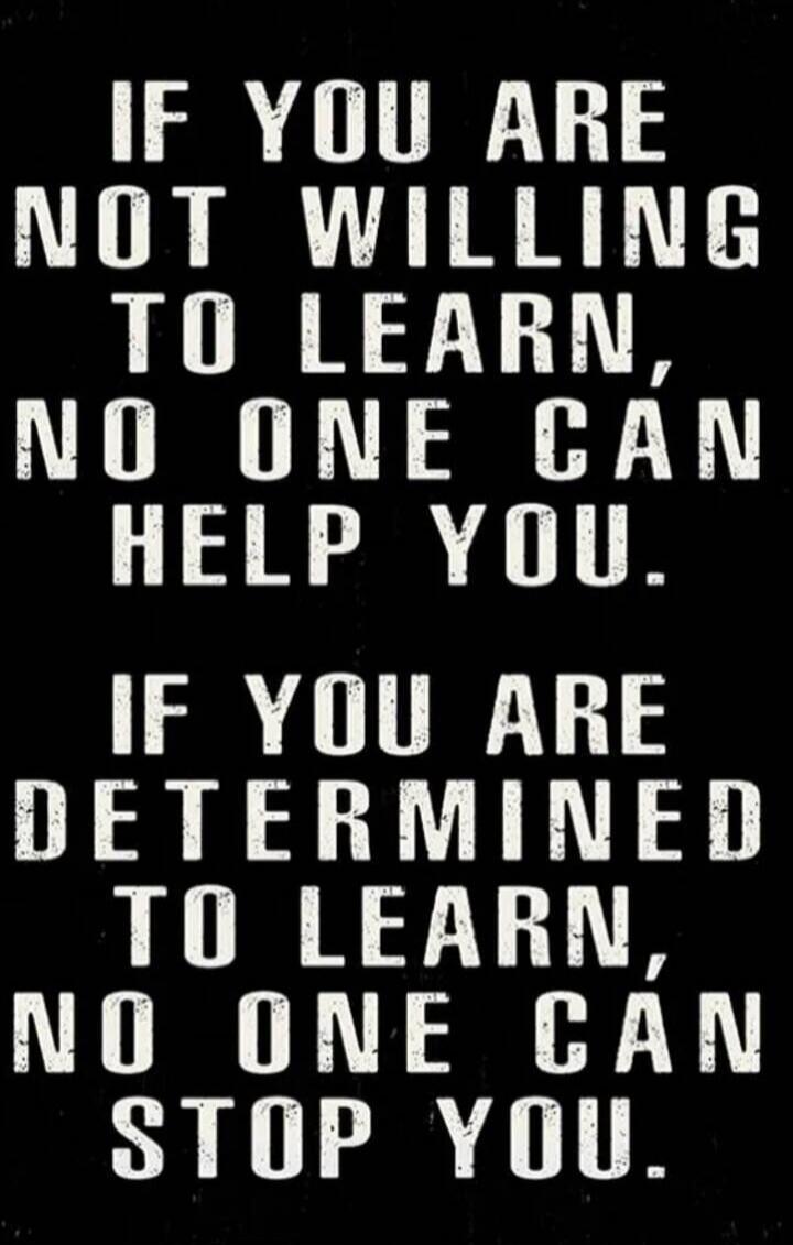 IF YOU ARE NOT WILLING TO LEARN, NO ONE CAN HELP YOU. IF YOU ARE DETERMINED TO LEARN, NO ONE CAN STOP YOU.