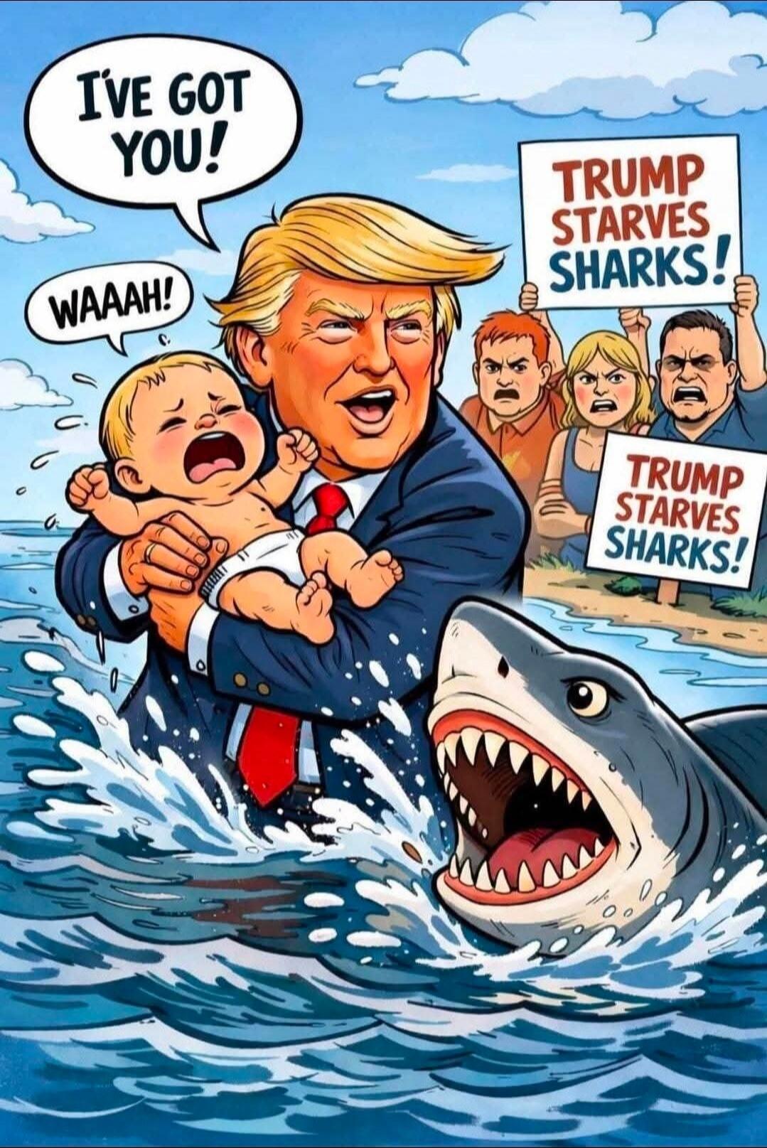 I've GOT YOU! WAAA! TRUMP STARVES SHARKS!