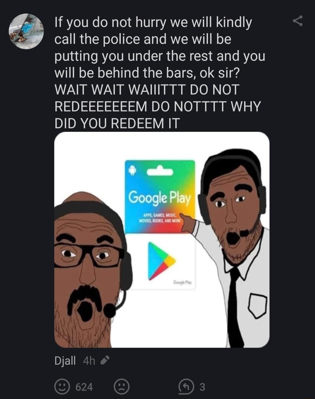 If you do not hurry we will kindly call the police and we will be putting you under the rest and you will be behind the bars ok sir WAIT WAIT WAIIITTT DO NOT REDEEEEEEEM DO NOTTTT WHY DID YOU REDEEM IT Djall