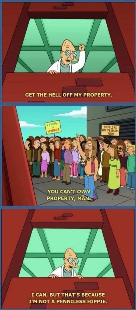 GET THE HELL OFF MY PROPERTY YOU CANT oW PROPERTY MAN I CAN BUT THATS BECAUSE IM NOT A PENNILESS HIPPIE