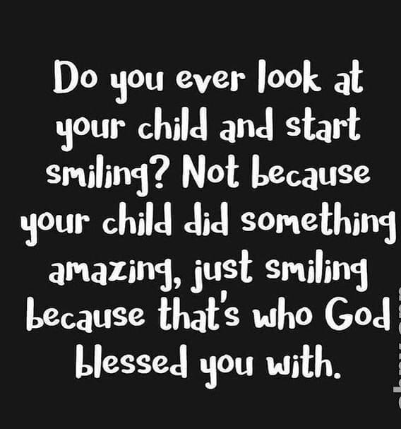 Do you ever ook at your child and start smiling Not because your child did something amazing just smiling because thats who Gocl blessed you with l