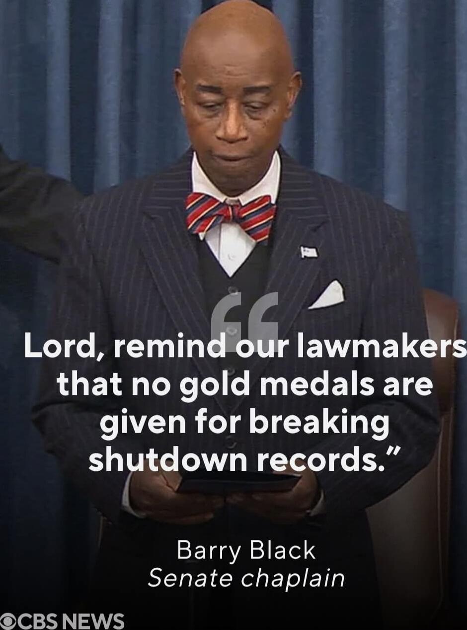 Lord, remind our lawmakers that no gold medals are given for breaking shutdown records.\n[redacted] Senate chaplain