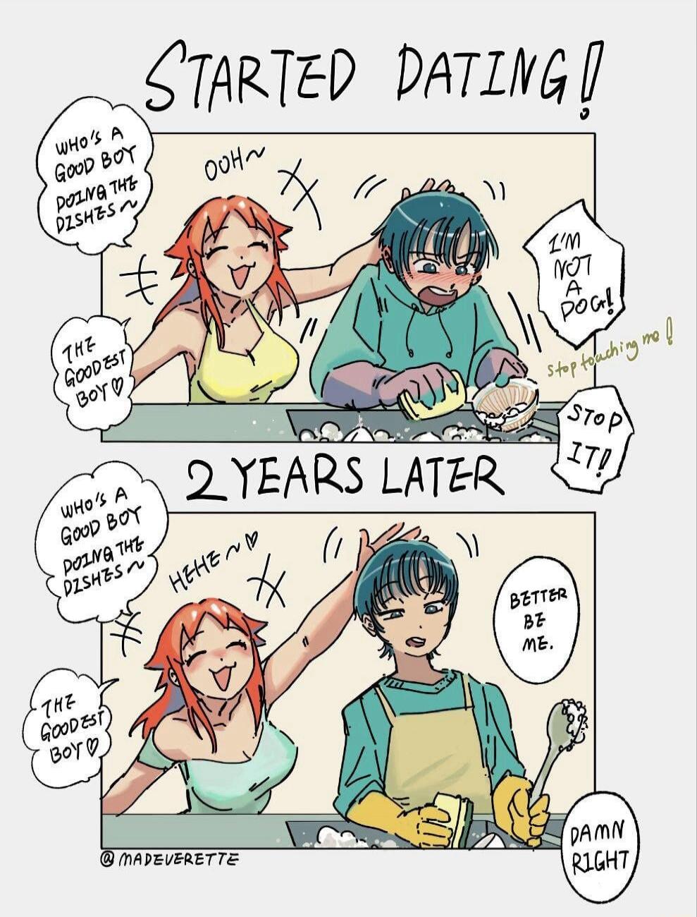 STARTED DATING! WHO'S A GOOD BOY DOING THE DISHES~ OOH~ I'M NOT A DOG! Stop touching me! STOP IT! THE GOODEST BOY ♡ 2 YEARS LATER HEHE~♡ BETTER BE ME. DAMN RIGHT @MADEVERETTE