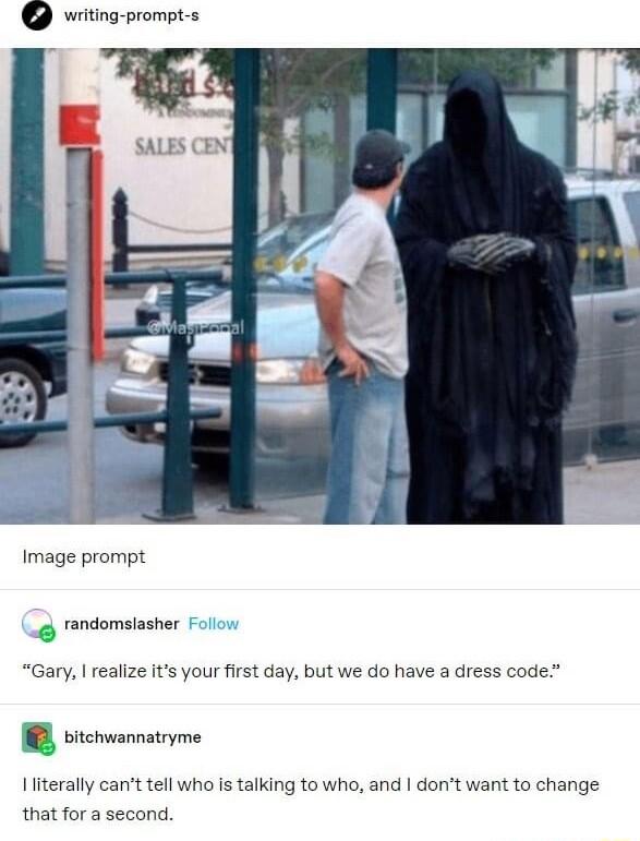 vriting prompt s Image prompt randomslasher Gary realize its your first day but we do have a dress code vitchwannatryme Iliterally cant tell who is talking to who and dont want to change that for a second