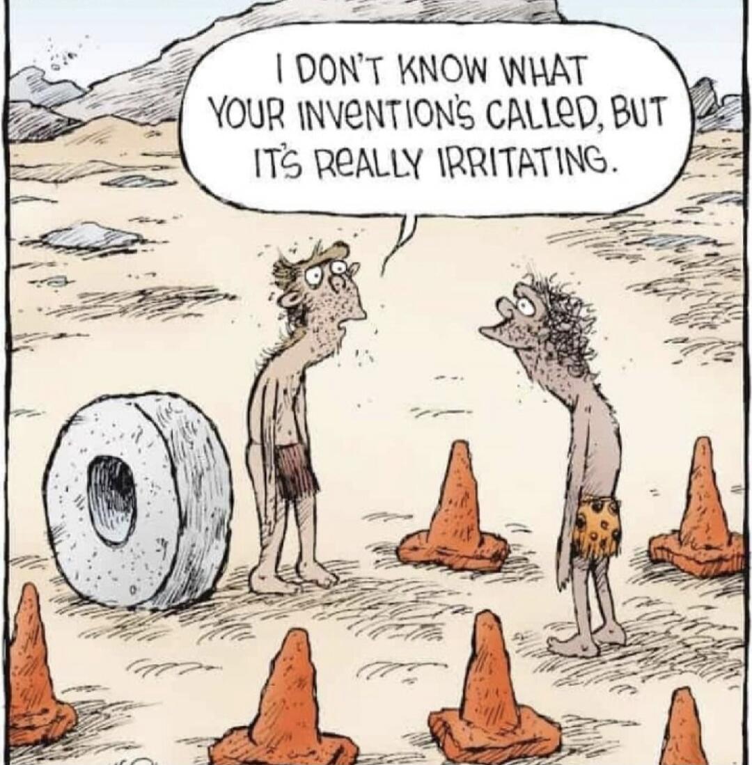 I DON'T KNOW WHAT YOUR INVENTION'S CALLED, BUT IT'S REALLY IRRITATING.